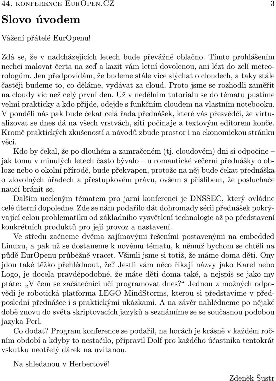 Jen předpovídám, že budeme stále více slýchat o cloudech, a taky stále častěji budeme to, co děláme, vydávat za cloud. Proto jsme se rozhodli zaměřit na cloudy víc než celý první den.