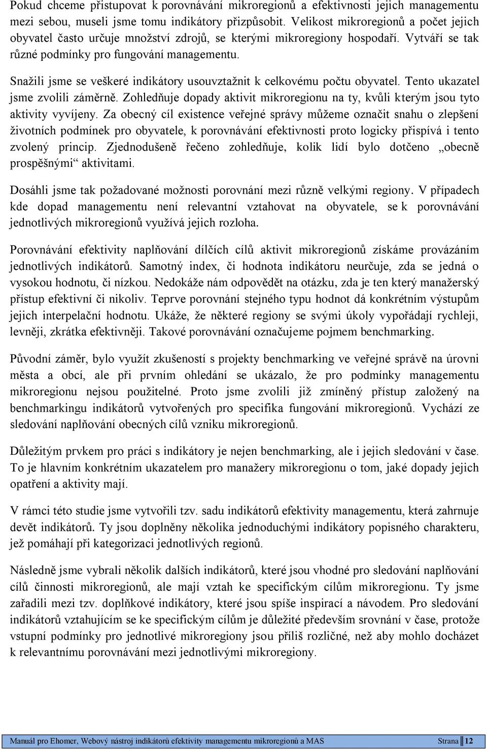 Snaţili jsme se veškeré indikátory usouvztaţnit k celkovému počtu obyvatel. Tento ukazatel jsme zvolili záměrně. Zohledňuje dopady aktivit mikroregionu na ty, kvůli kterým jsou tyto aktivity vyvíjeny.