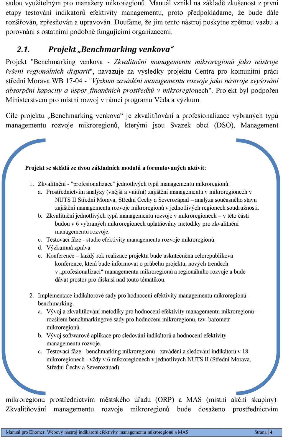 Doufáme, ţe jim tento nástroj poskytne zpětnou vazbu a porovnání s ostatními podobně fungujícími organizacemi. 2.1.