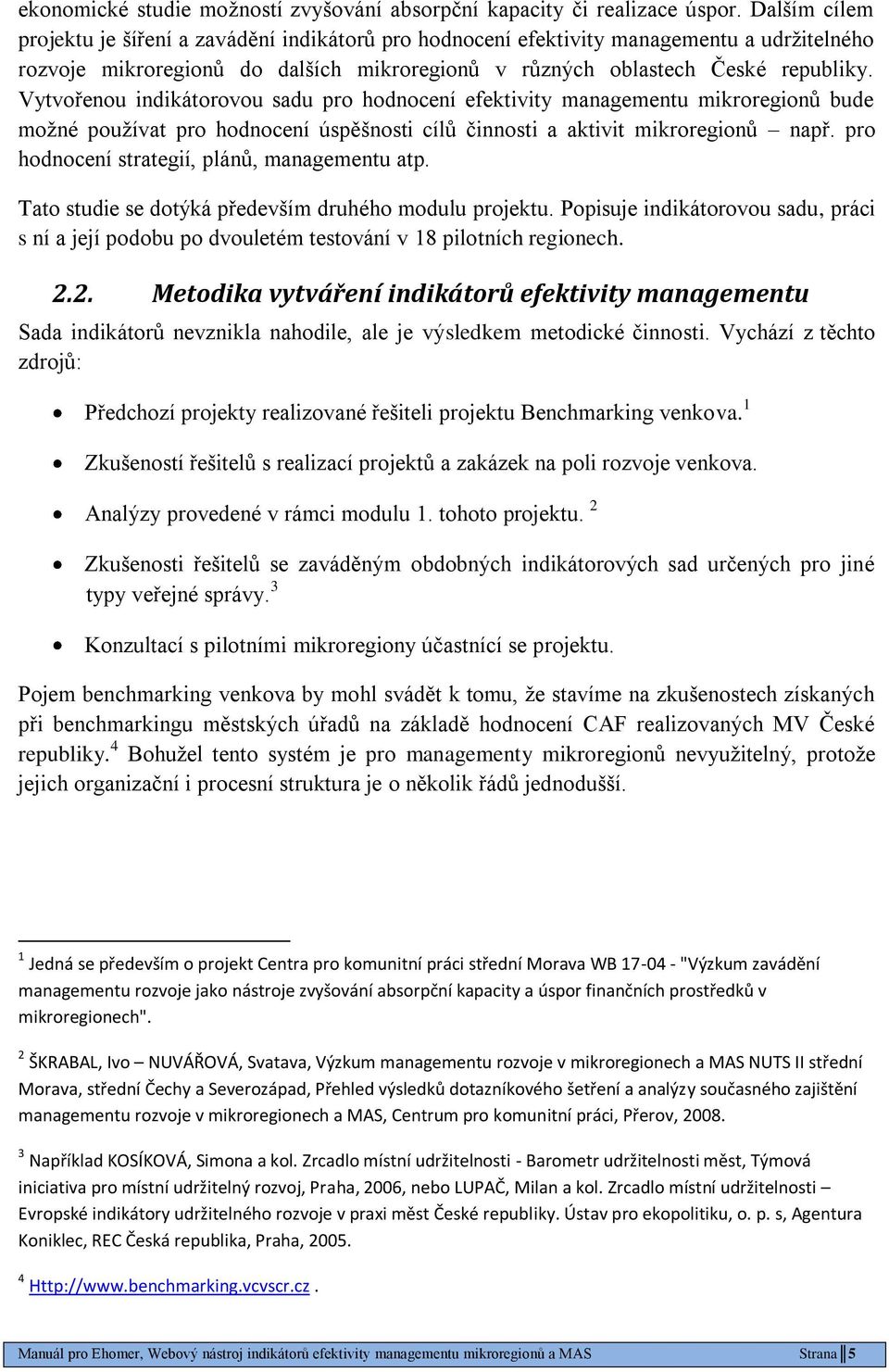 Vytvořenou indikátorovou sadu pro hodnocení efektivity managementu mikroregionů bude moţné pouţívat pro hodnocení úspěšnosti cílů činnosti a aktivit mikroregionů např.