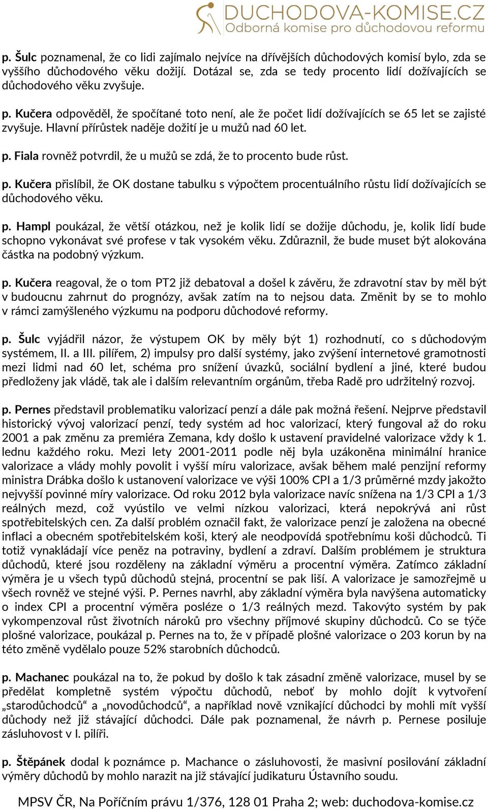 Hlavní přírůstek naděje dožití je u mužů nad 60 let. p. Fiala rovněž potvrdil, že u mužů se zdá, že to procento bude růst. p. Kučera přislíbil, že OK dostane tabulku s výpočtem procentuálního růstu lidí dožívajících se důchodového věku.