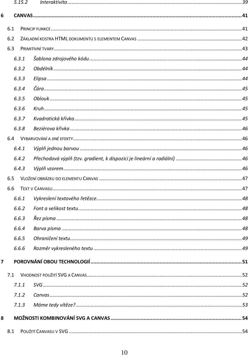 .. 46 6.4.2 Přechodová výplň (tzv. gradient, k dispozici je lineární a radiální)... 46 6.4.3 Výplň vzorem... 46 6.5 VLOŽENÍ OBRÁZKU DO ELEMENTU CANVAS... 47 6.6 TEXT V CANVASU... 47 6.6.1 Vykreslení textového řetězce.