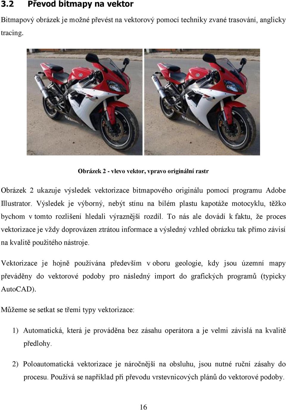 Výsledek je výborný, nebýt stínu na bílém plastu kapotáže motocyklu, těžko bychom v tomto rozlišení hledali výraznější rozdíl.