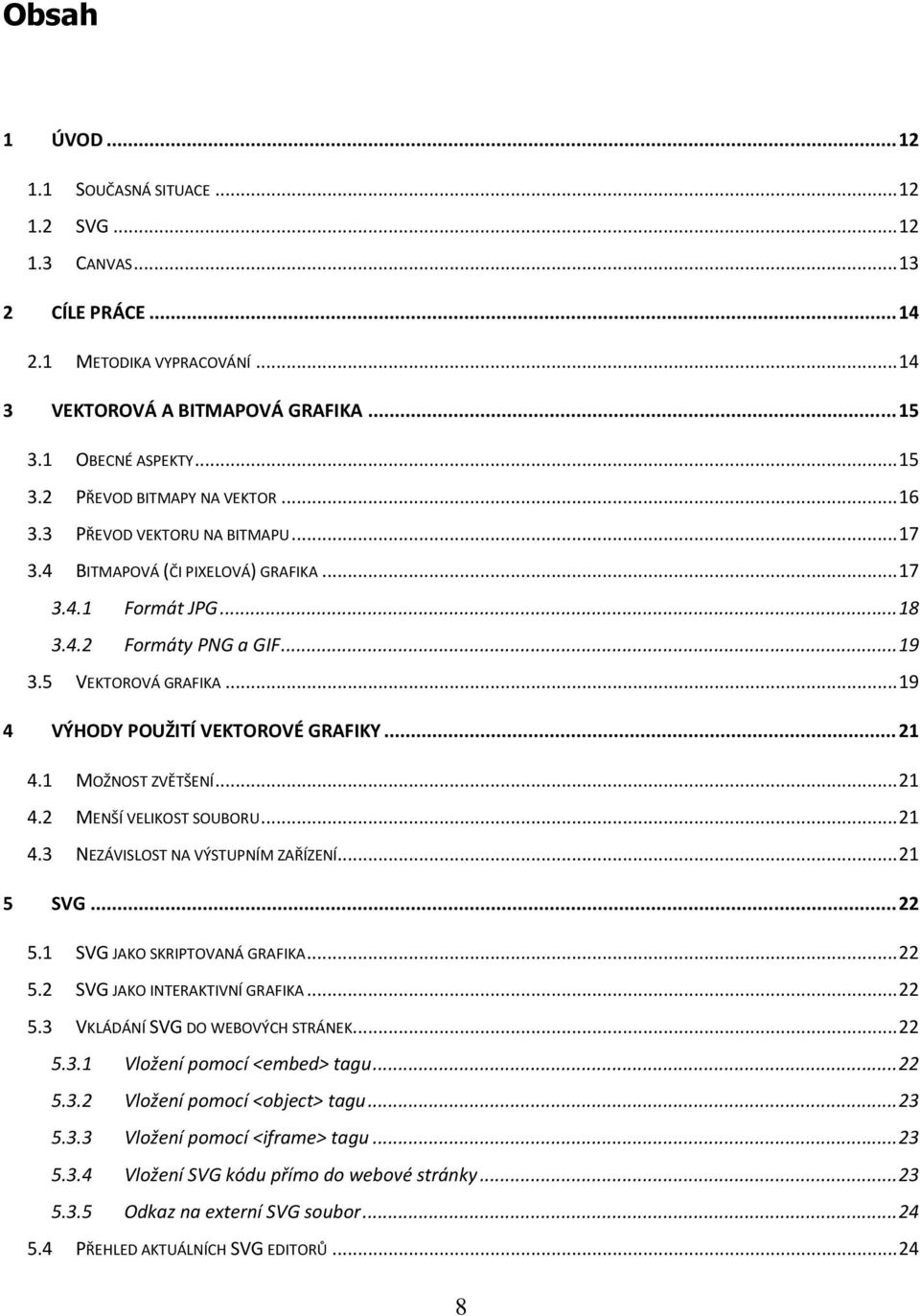 .. 21 4.1 MOŽNOST ZVĚTŠENÍ... 21 4.2 MENŠÍ VELIKOST SOUBORU... 21 4.3 NEZÁVISLOST NA VÝSTUPNÍM ZAŘÍZENÍ... 21 5 SVG... 22 5.1 SVG JAKO SKRIPTOVANÁ GRAFIKA... 22 5.2 SVG JAKO INTERAKTIVNÍ GRAFIKA.