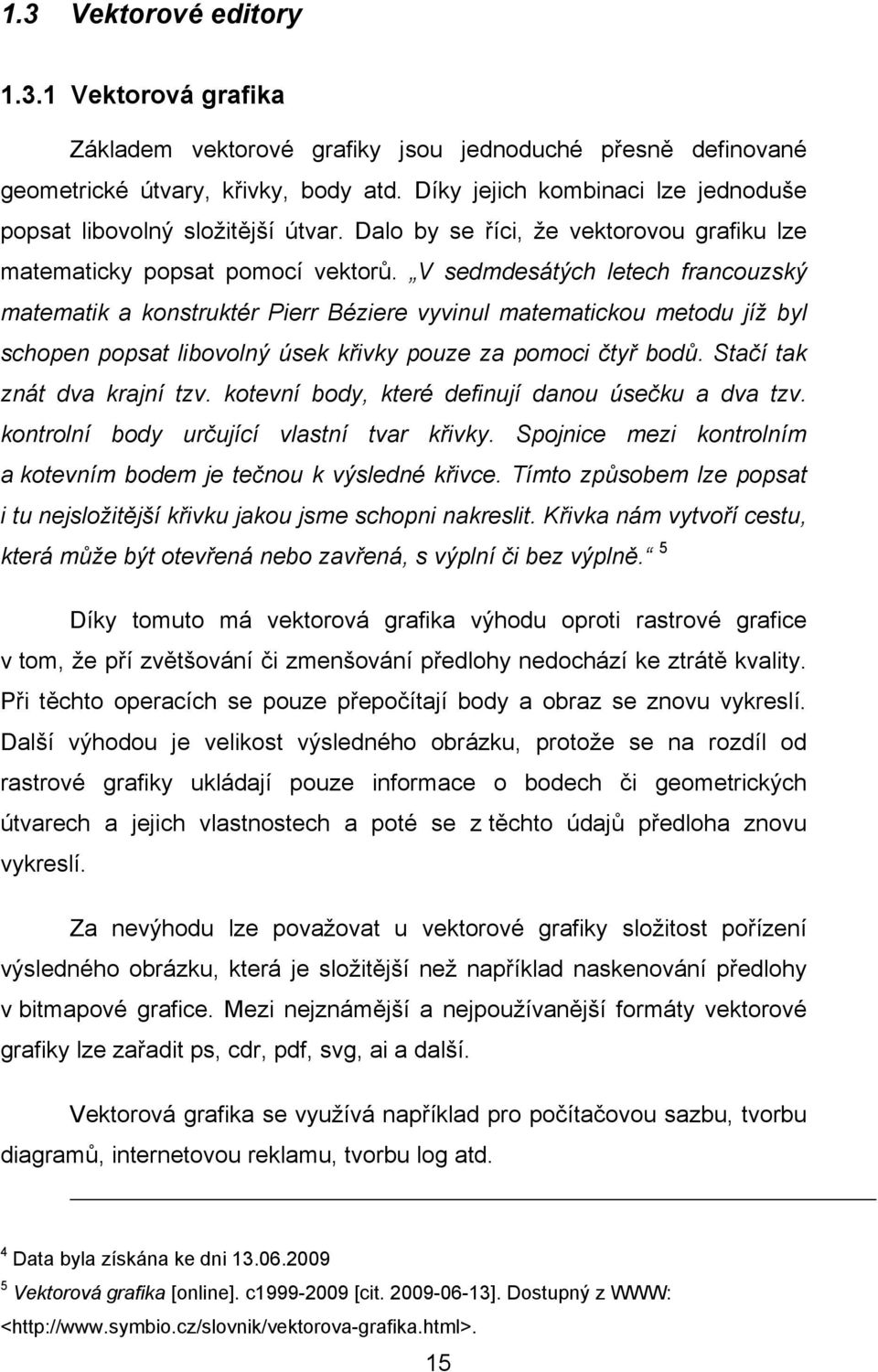 V sedmdesátých letech francouzský matematik a konstruktér Pierr Béziere vyvinul matematickou metodu jíž byl schopen popsat libovolný úsek křivky pouze za pomoci čtyř bodů.