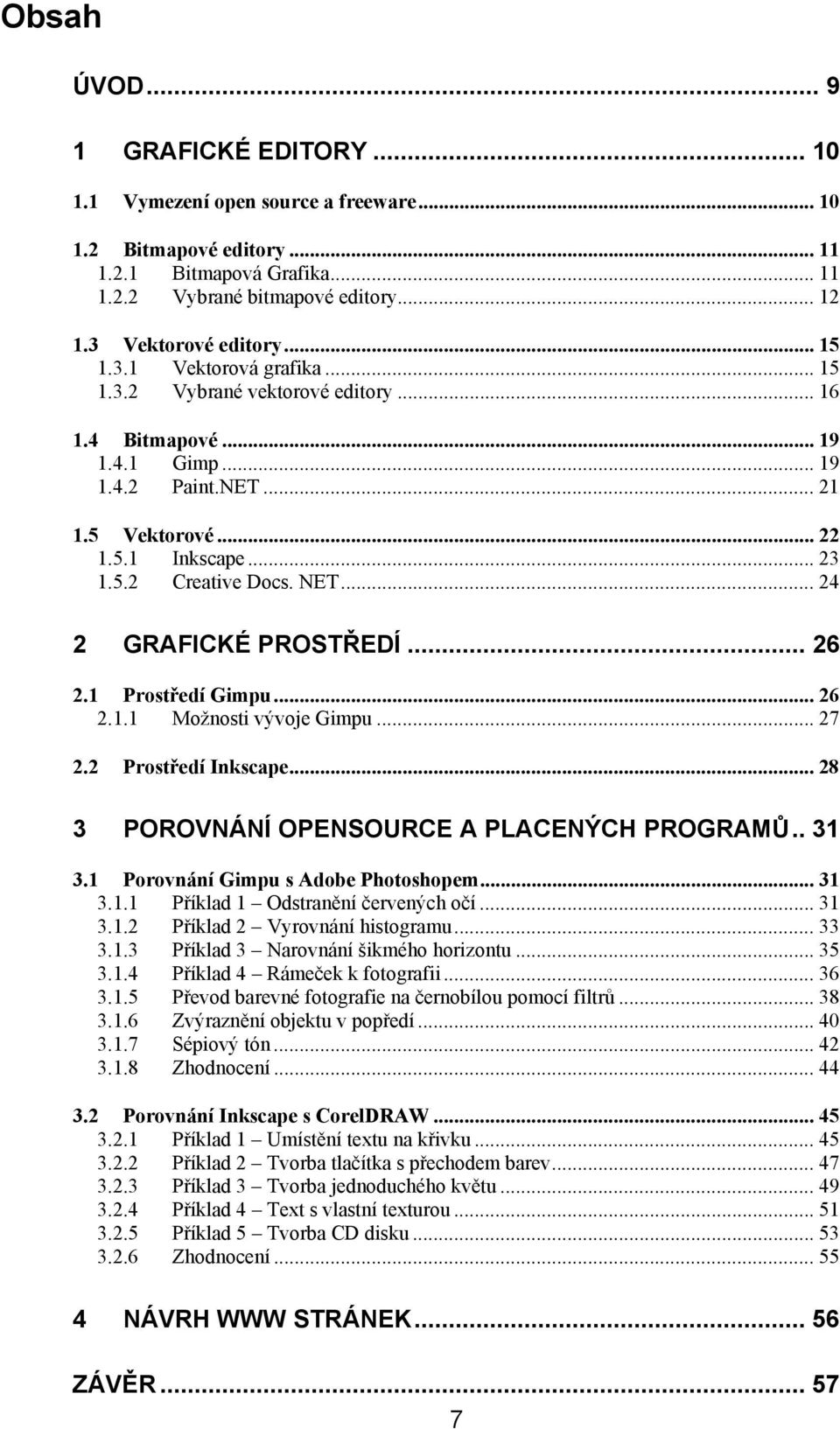 NET... 24 2 GRAFICKÉ PROSTŘEDÍ... 26 2.1 Prostředí Gimpu... 26 2.1.1 Možnosti vývoje Gimpu... 27 2.2 Prostředí Inkscape... 28 3 POROVNÁNÍ OPENSOURCE A PLACENÝCH PROGRAMŮ.. 31 3.