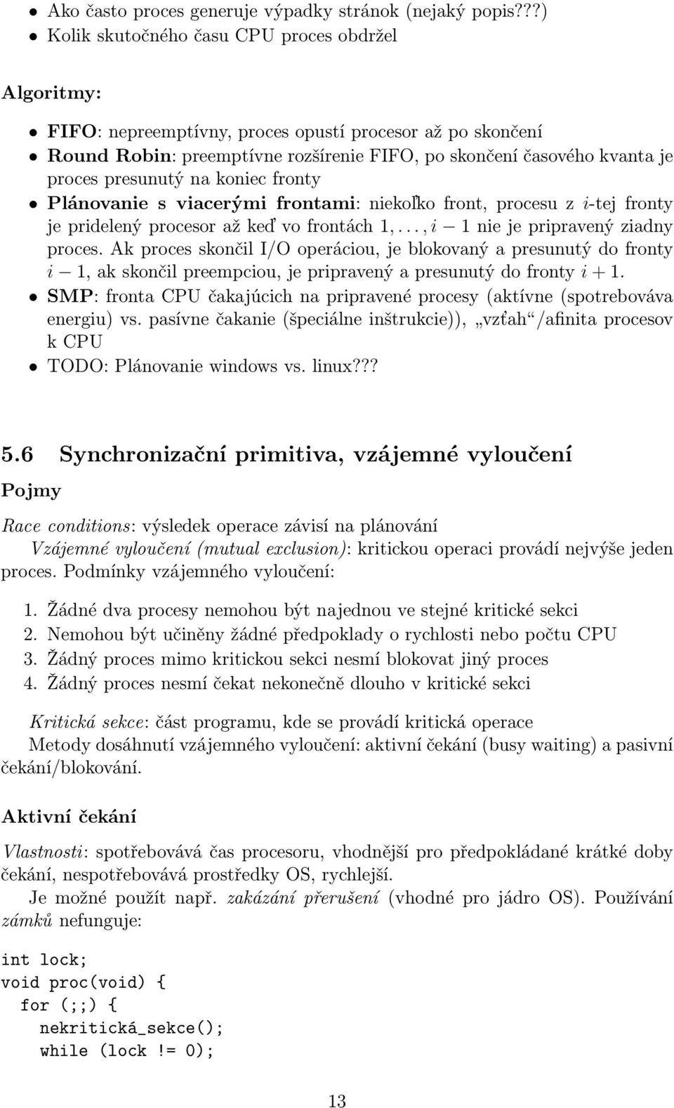 presunutý na koniec fronty Plánovanie s viacerými frontami: niekoľko front, procesu z i-tej fronty je pridelený procesor až keď vo frontách 1,..., i 1 nie je pripravený ziadny proces.