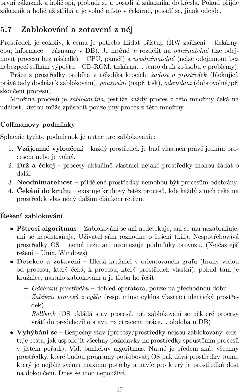 Je možné je rozdělit na odnímatelné (lze odejmout procesu bez následků CPU, paměť) a neodnímatelné (nelze odejmnout bez nebezpečí selhání výpočtu CD-ROM, tiskárna... tento druh způsobuje problémy).