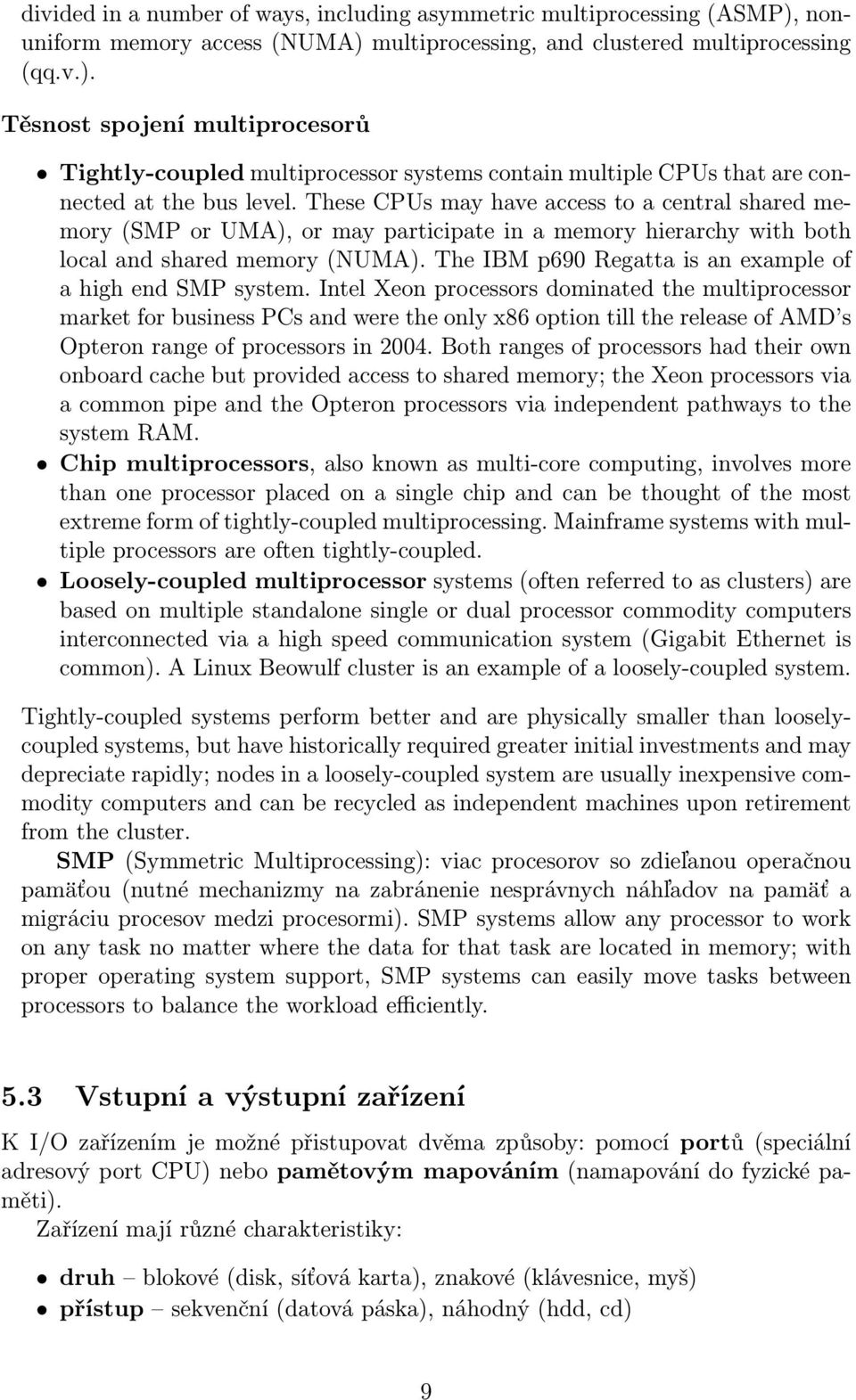 These CPUs may have access to a central shared memory (SMP or UMA), or may participate in a memory hierarchy with both local and shared memory (NUMA).