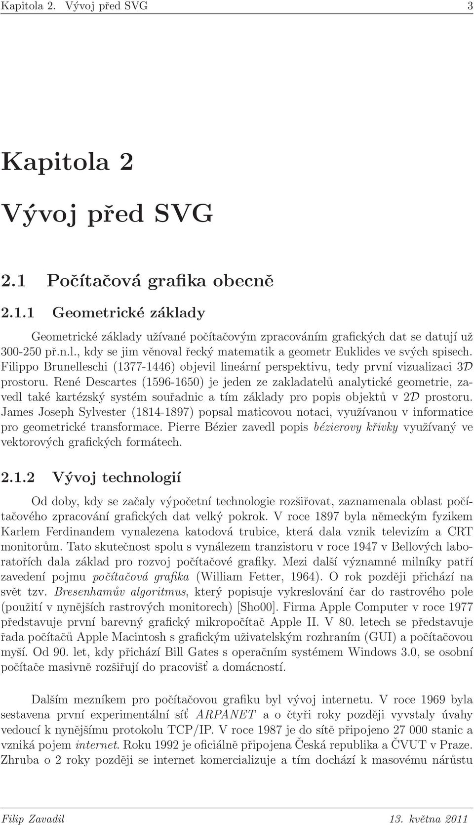 René Descartes (1596-1650) je jeden ze zakladatelů analytické geometrie, zavedl také kartézský systém souřadnic a tím základy pro popis objektů v 2D prostoru.