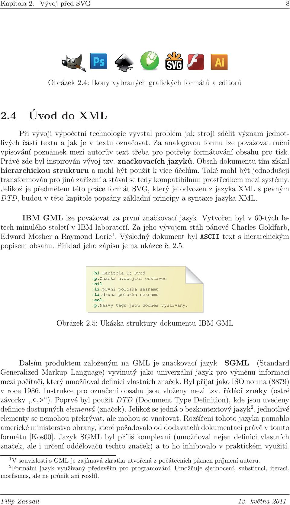 Za analogovou formu lze považovat ruční vpisování poznámek mezi autorův text třeba pro potřeby formátování obsahu pro tisk. Právě zde byl inspirován vývoj tzv. značkovacích jazyků.