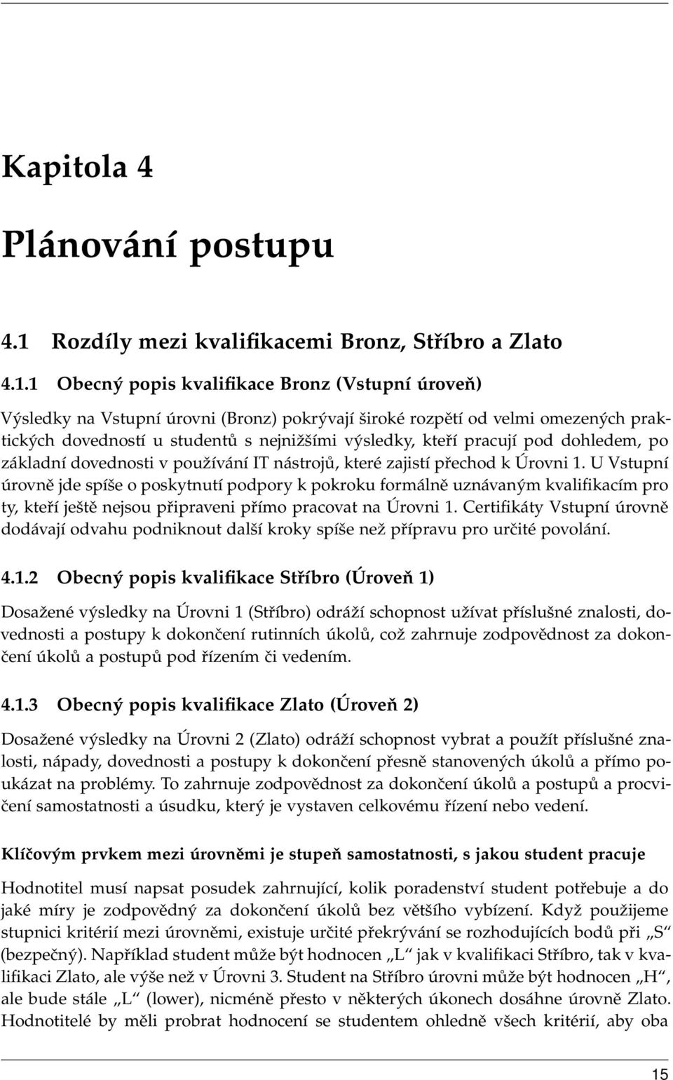 1 Obecný popis kvalifikace Bronz (Vstupní úroveň) Výsledky na Vstupní úrovni (Bronz) pokrývají široké rozpětí od velmi omezených praktických dovedností u studentů s nejnižšími výsledky, kteří pracují