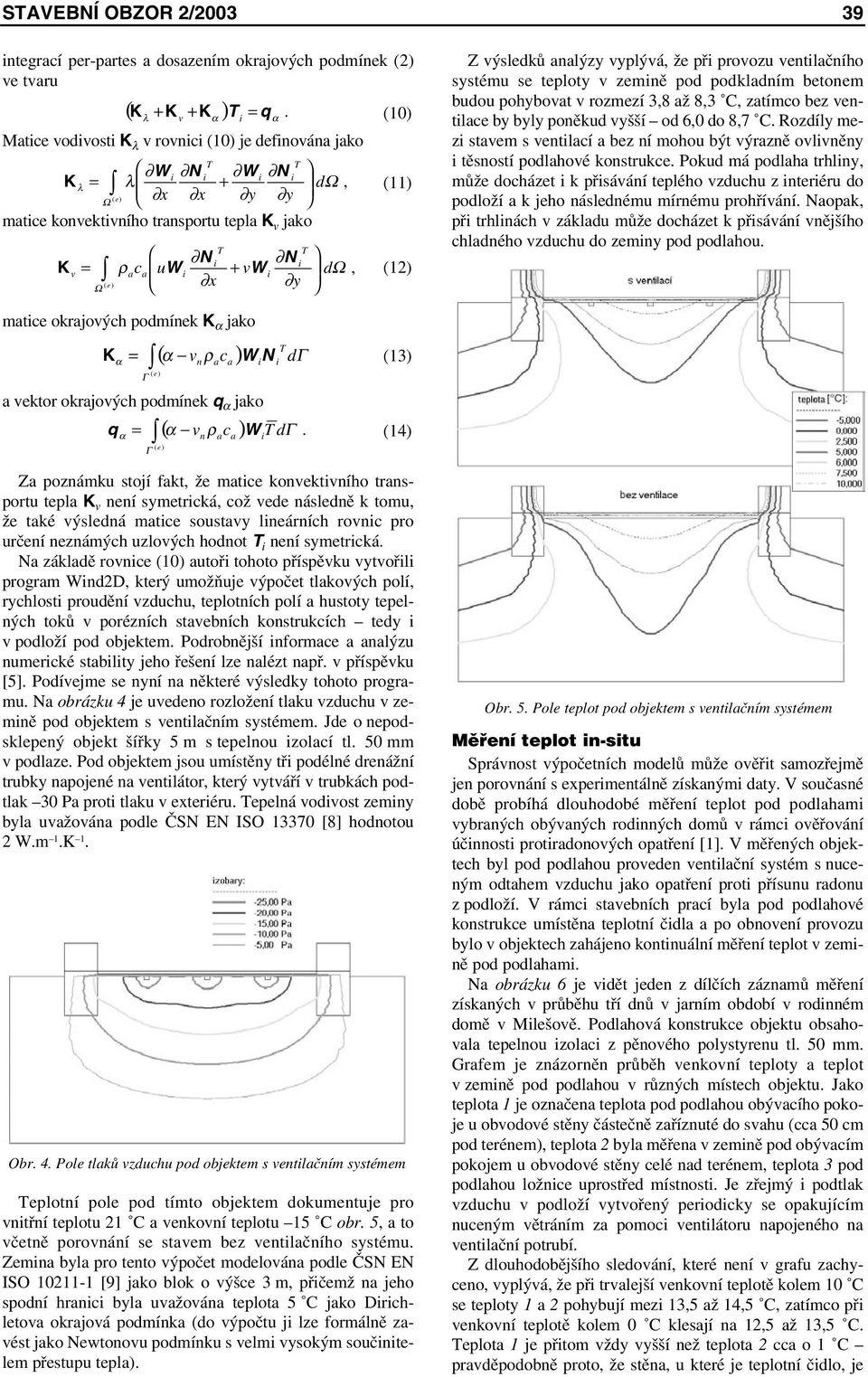 dω, ( e) x y K = W + W (12) Ω α Z výsledků analýzy vyplývá, že při provozu ventilačního systému se teploty v zemině pod podkladním betonem budou pohybovat v rozmezí 3,8 až 8,3 C, zatímco bez