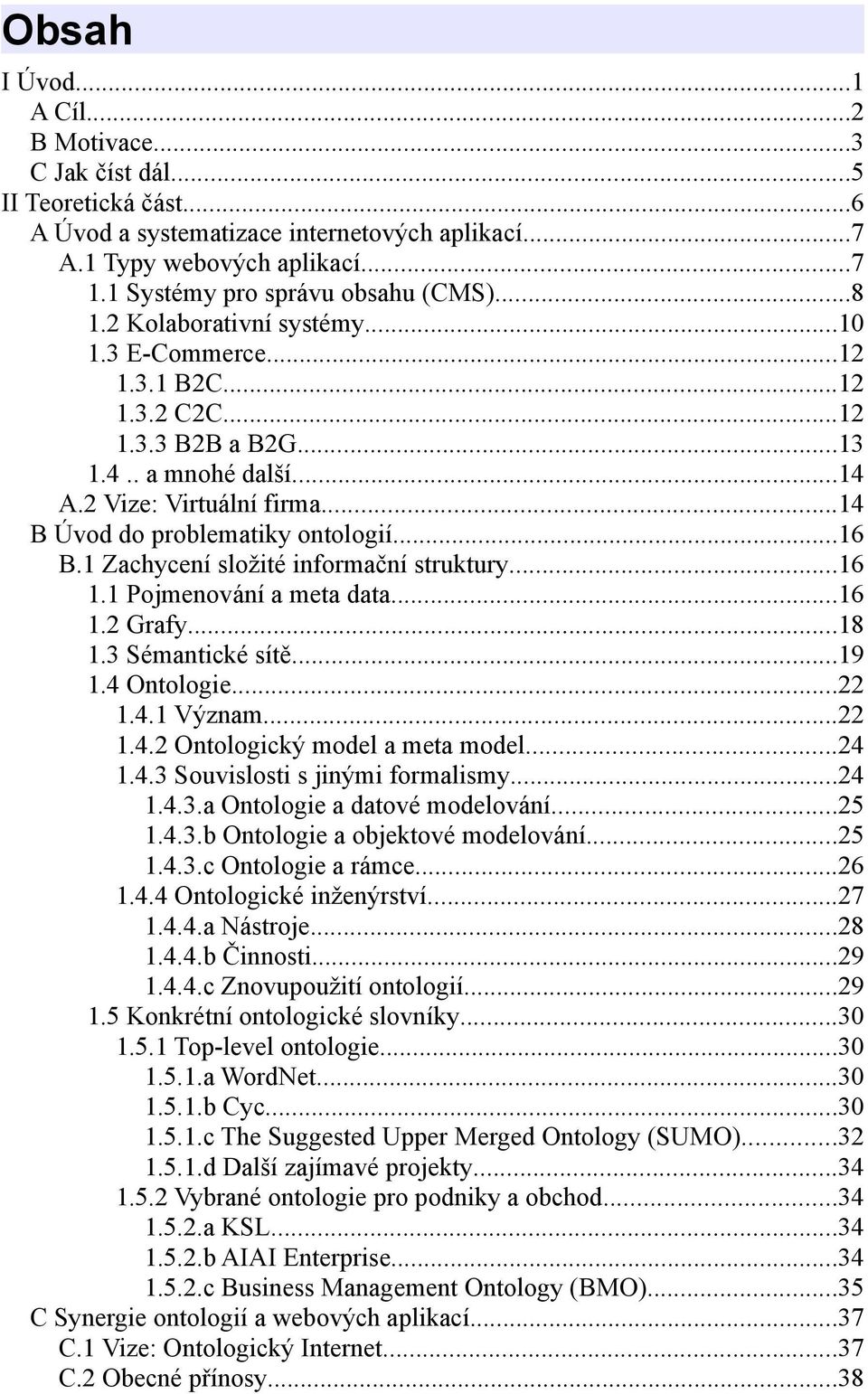 ..14 B Úvod do problematiky ontologií...16 B.1 Zachycení složité informační struktury...16 1.1 Pojmenování a meta data...16 1.2 Grafy...18 1.3 Sémantické sítě...19 1.4 Ontologie...22 1.4.1 Význam.