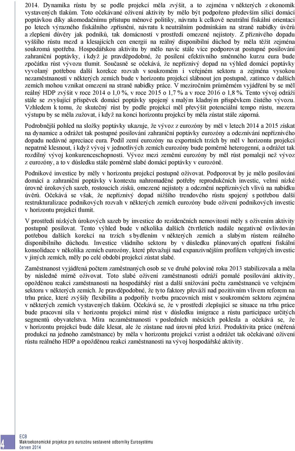 fiskálního zpřísnění, návratu k neutrálním podmínkám na straně nabídky úvěrů a zlepšení důvěry jak podniků, tak domácností v prostředí omezené nejistoty.