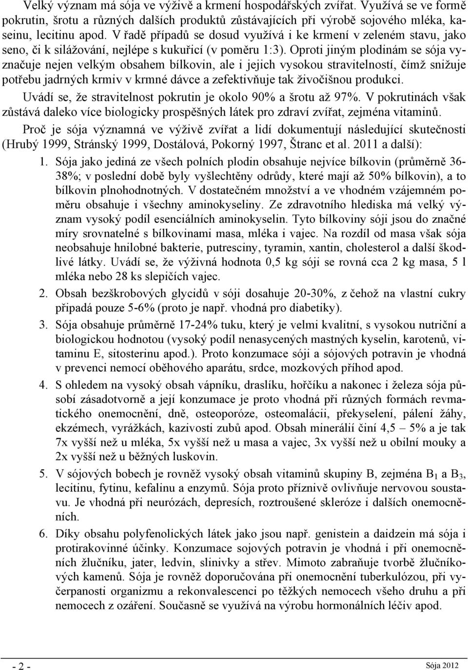 Oproti jiným plodinám se sója vyznačuje nejen velkým obsahem bílkovin, ale i jejich vysokou stravitelností, čímž snižuje potřebu jadrných krmiv v krmné dávce a zefektivňuje tak živočišnou produkci.