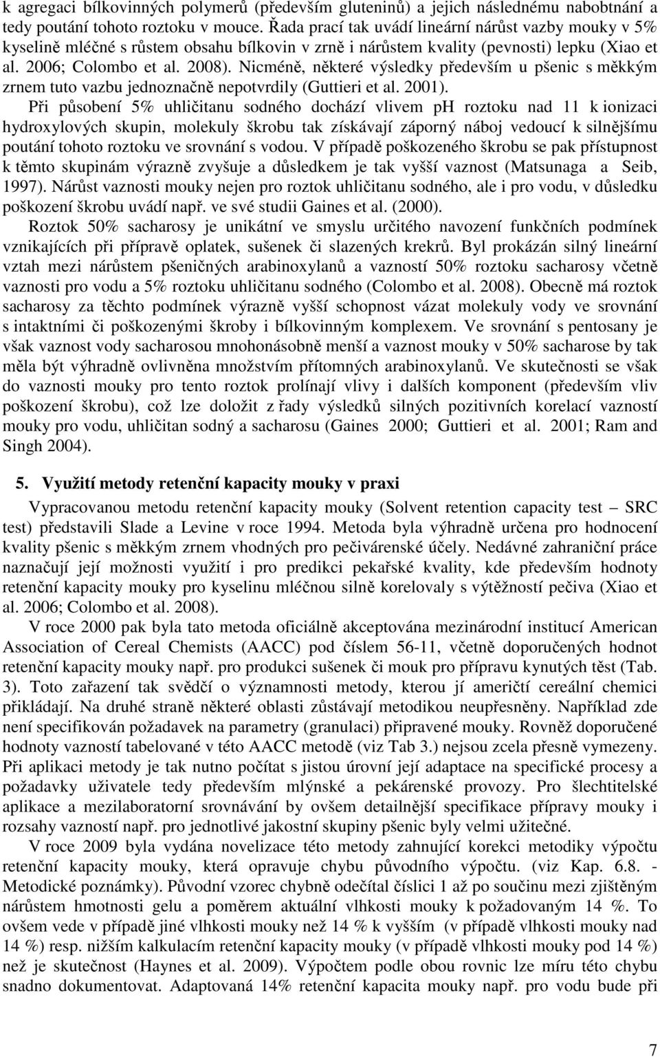 Nicméně, některé výsledky především u pšenic s měkkým zrnem tuto vazbu jednoznačně nepotvrdily (Guttieri et al. 2001).