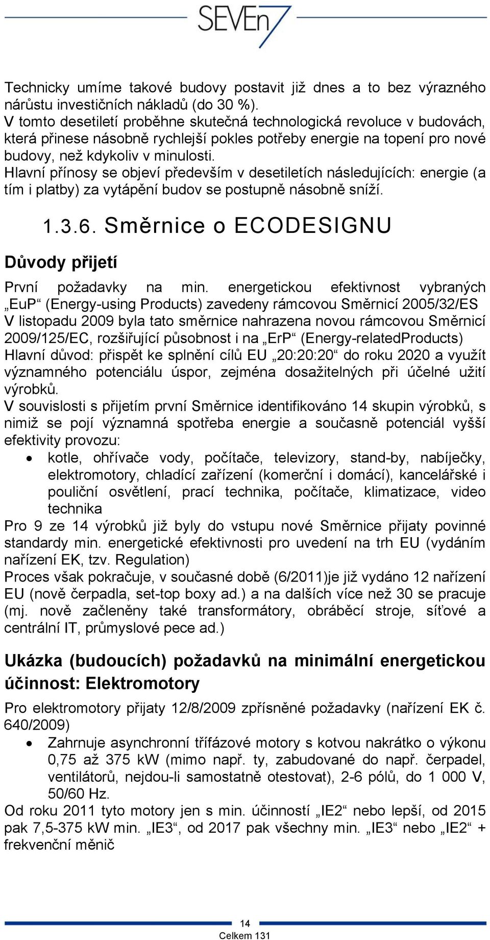 Hlavní přínosy se objeví především v desetiletích následujících: energie (a tím i platby) za vytápění budov se postupně násobně sníží. 1.3.6.