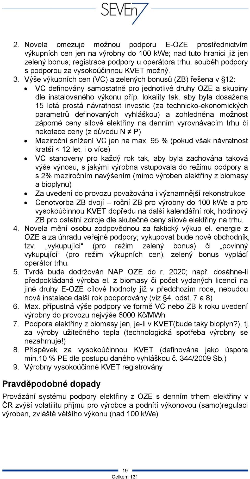 lokality tak, aby byla dosažena 15 letá prostá návratnost investic (za technicko-ekonomických parametrů definovaných vyhláškou) a zohledněna možnost záporné ceny silové elektřiny na denním