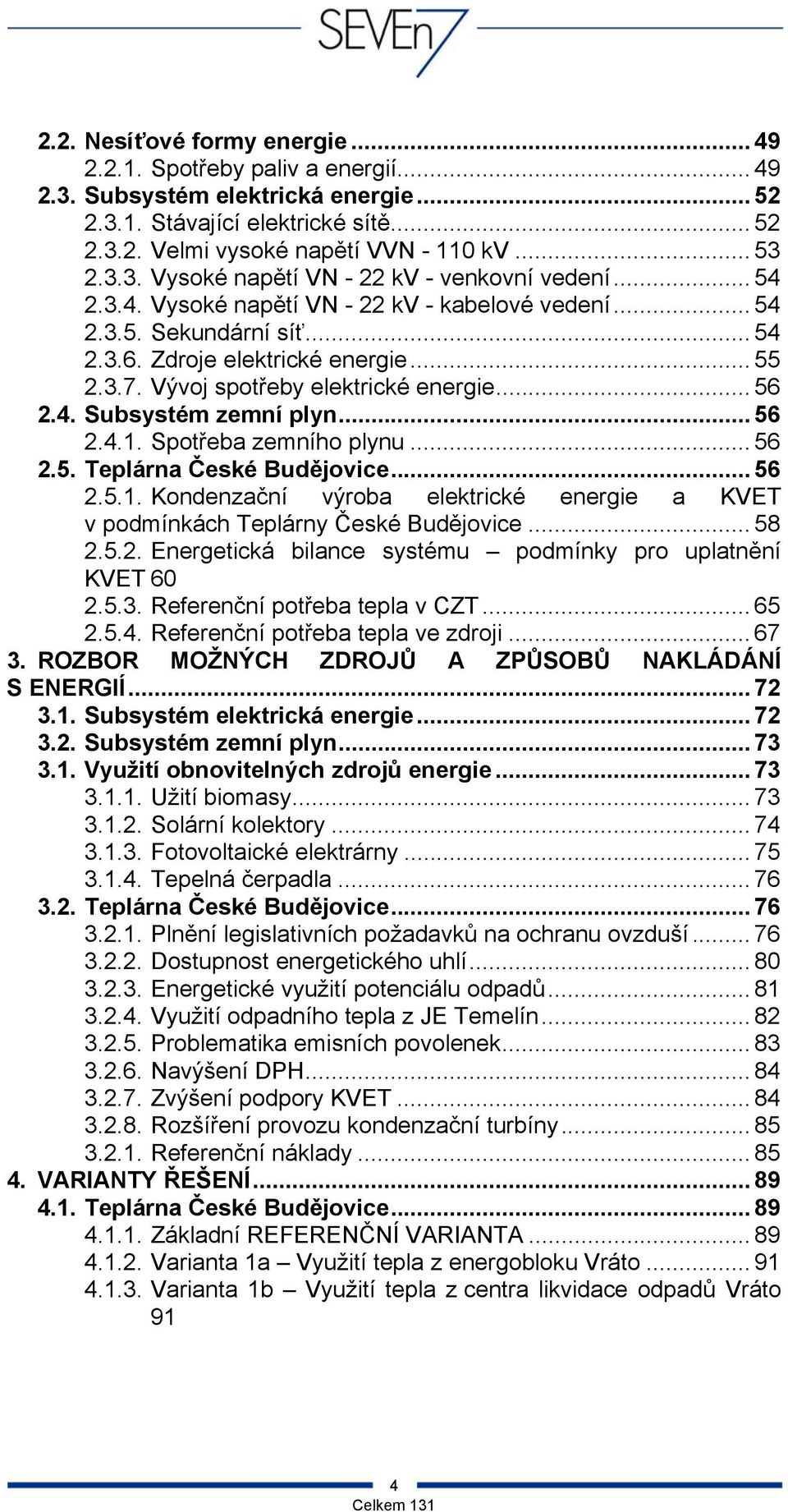 Vývoj spotřeby elektrické energie... 56 2.4. Subsystém zemní plyn... 56 2.4.1. Spotřeba zemního plynu... 56 2.5. Teplárna České Budějovice... 56 2.5.1. Kondenzační výroba elektrické energie a KVET v podmínkách Teplárny České Budějovice.