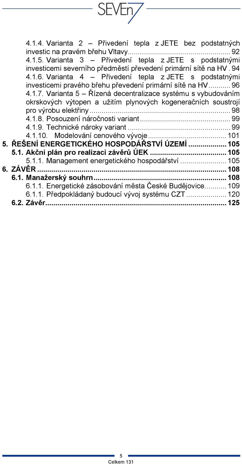 Varianta 4 Přivedení tepla z JETE s podstatnými investicemi pravého břehu převedení primární sítě na HV... 96 4.1.7.