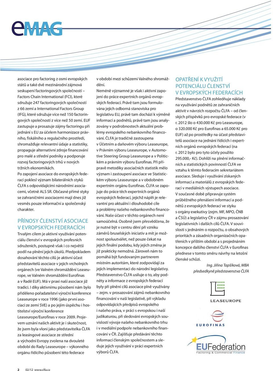 EUF zastupuje a prosazuje zájmy factoringu při jednání s EU za účelem harmonizace právního, fiskálního a regulačního prostředí, shromažďuje relevantní údaje a statistiky, propaguje alternativní