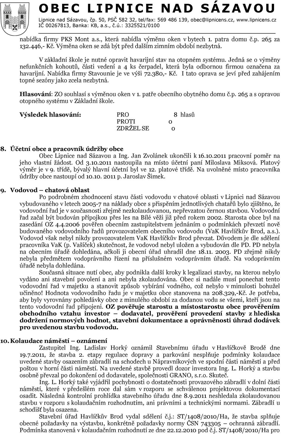 Nabídka firmy Stavounie je ve výši 72.380,- Kč. I tato oprava se jeví před zahájením topné sezóny jako zcela nezbytná. Hlasování: ZO souhlasí s výměnou oken v 1. patře obecního obytného domu č.p. 265 a s opravou otopného systému v Základní škole.