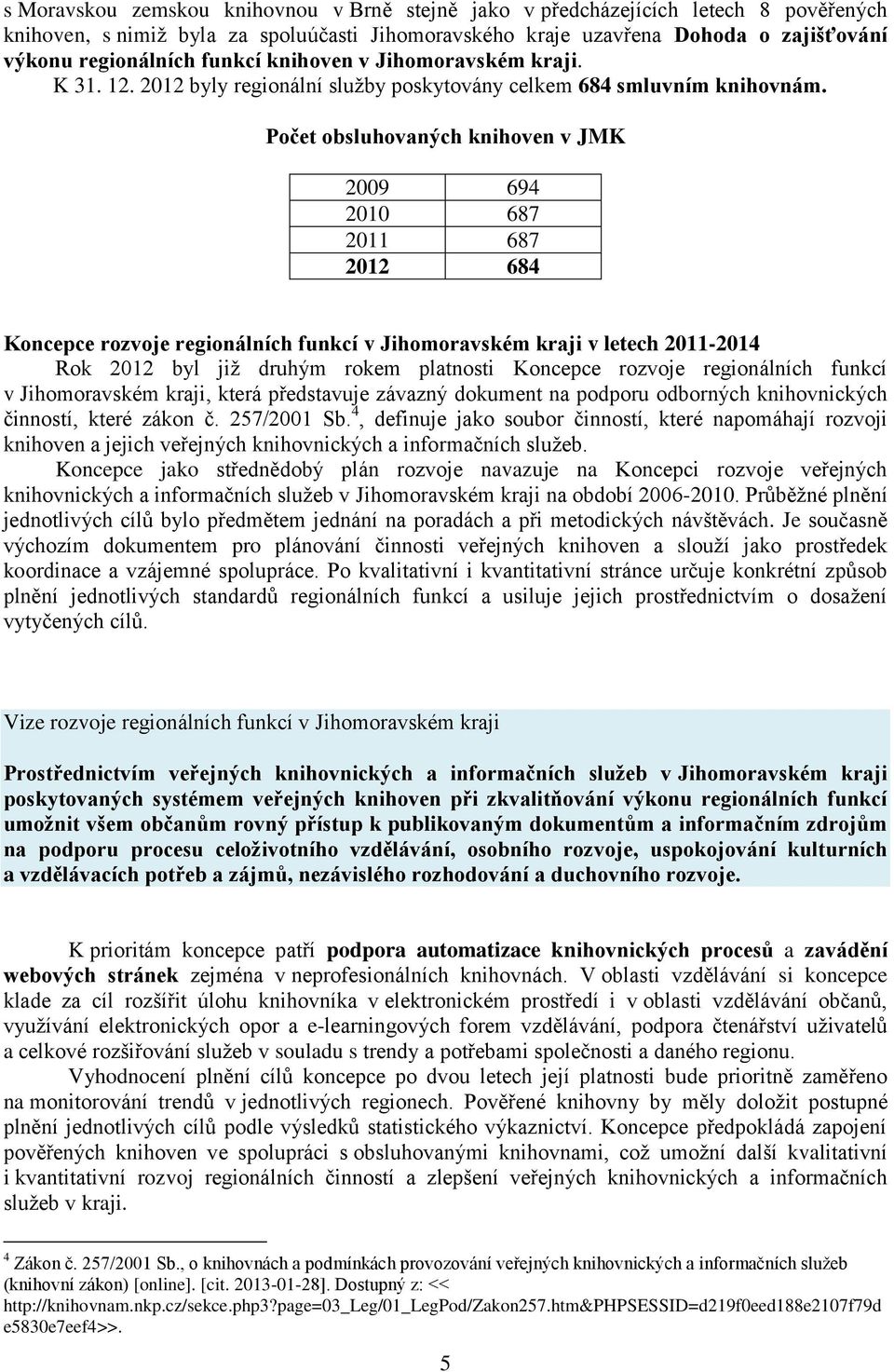 Počet obsluhovaných knihoven v JMK 2009 694 2010 687 2011 687 2012 684 Koncepce rozvoje regionálních funkcí v Jihomoravském kraji v letech 2011-2014 Rok 2012 byl již druhým rokem platnosti Koncepce