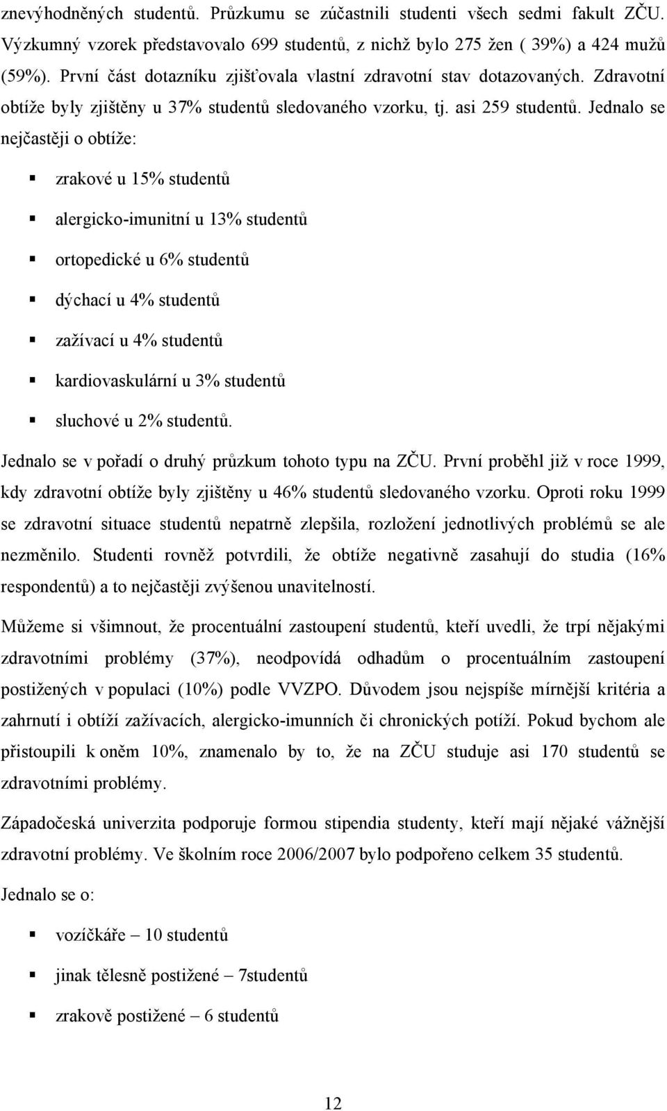 Jednalo se nejčastěji o obtíže: zrakové u 15% studentů alergicko-imunitní u 13% studentů ortopedické u 6% studentů dýchací u 4% studentů zažívací u 4% studentů kardiovaskulární u 3% studentů sluchové