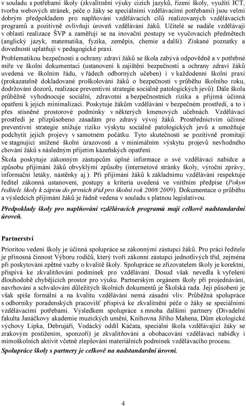 Učitelé se nadále vzdělávají v oblasti realizace ŠVP a zaměřují se na inovační postupy ve vyučovacích předmětech (anglický jazyk, matematika, fyzika, zeměpis, chemie a další).