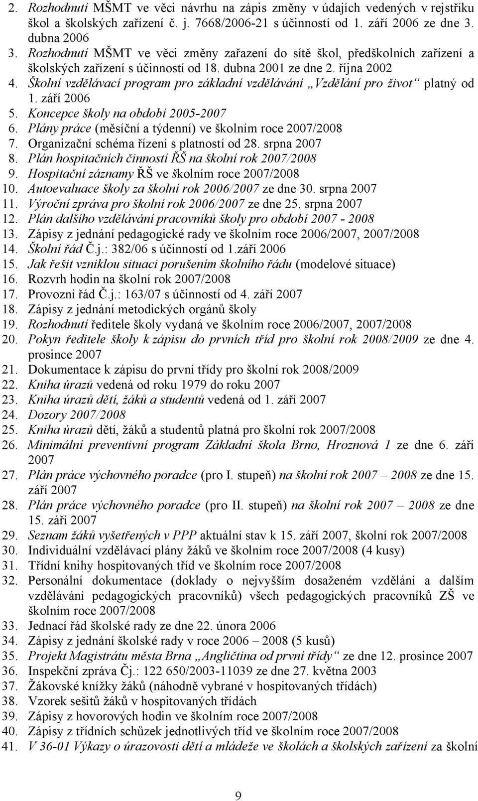 Školní vzdělávací program pro základní vzdělávání Vzdělání pro život platný od 1. září 2006 5. Koncepce školy na období 2005-2007 6. Plány práce (měsíční a týdenní) ve školním roce 2007/2008 7.