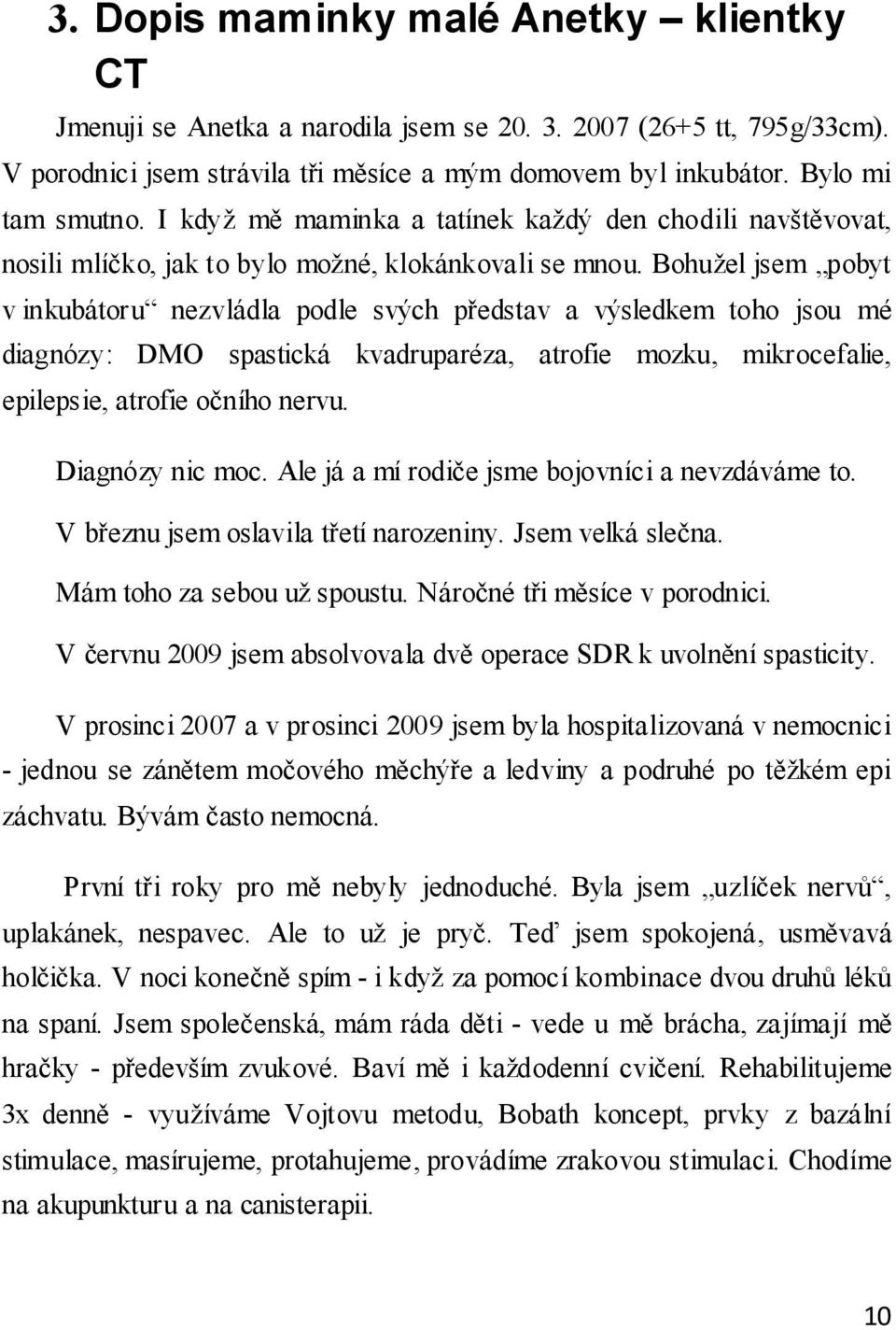 Bohužel jsem pobyt v inkubátoru nezvládla podle svých představ a výsledkem toho jsou mé diagnózy: DMO spastická kvadruparéza, atrofie mozku, mikrocefalie, epilepsie, atrofie očního nervu.