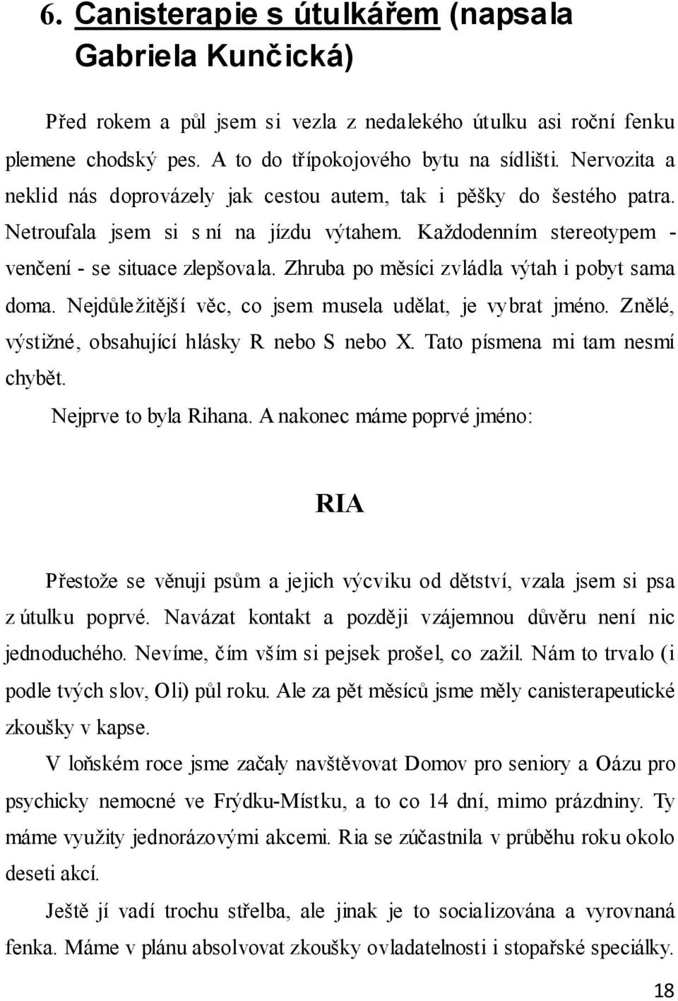 Zhruba po měsíci zvládla výtah i pobyt sama doma. Nejdůležitější věc, co jsem musela udělat, je vybrat jméno. Znělé, výstižné, obsahující hlásky R nebo S nebo X. Tato písmena mi tam nesmí chybět.