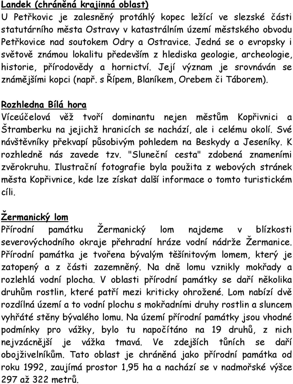 s Řípem, Blaníkem, Orebem či Táborem). Rozhledna Bílá hora Víceúčelová věž tvoří dominantu nejen městům Kopřivnici a Štramberku na jejichž hranicích se nachází, ale i celému okolí.