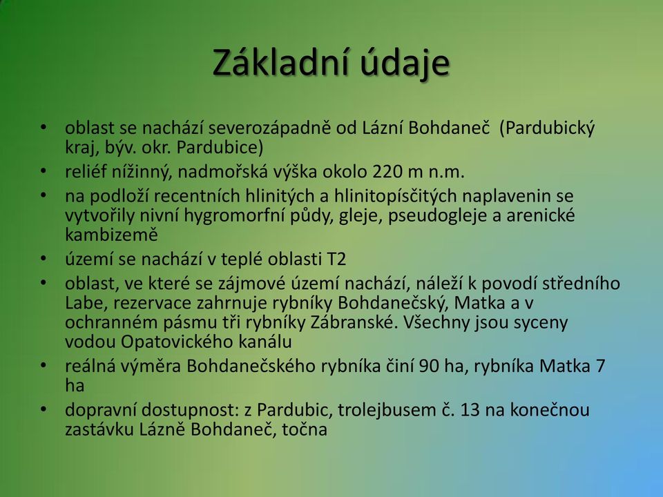 n.m. na podloží recentních hlinitých a hlinitopísčitých naplavenin se vytvořily nivní hygromorfní půdy, gleje, pseudogleje a arenické kambizemě území se nachází v teplé