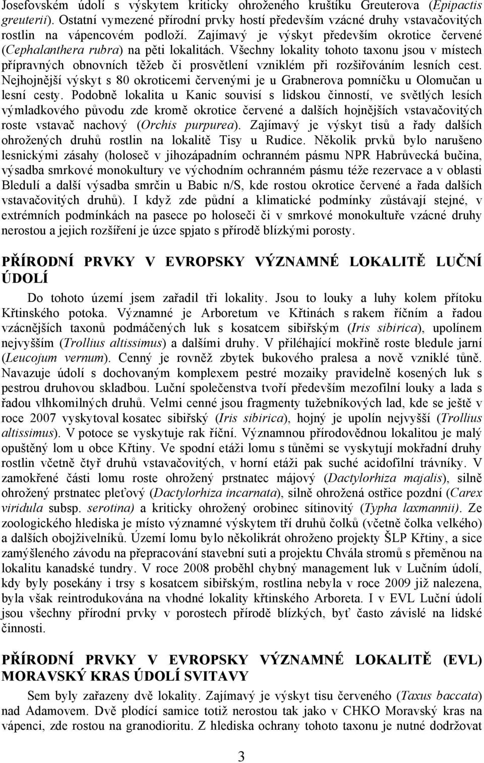 Všechny lokality tohoto taxonu jsou v místech přípravných obnovních těžeb či prosvětlení vzniklém při rozšiřováním lesních cest.