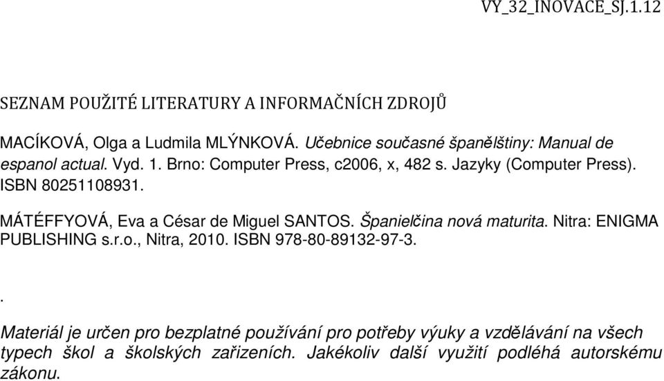 ISBN 80251108931. MÁTÉFFYOVÁ, Eva a César de Miguel SANTOS. Španielčina nová maturita. Nitra: ENIGMA PUBLISHING s.r.o., Nitra, 2010.