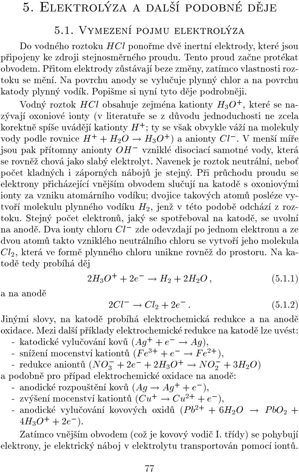 Vodn roztok HCl obsahuje zejmna kationty H 3 O +, kter se nazvaj oxoniov ionty (v literatue se z dvodu jednoduchosti ne zcela korektn spe uvdj kationty H + ty se vak obvykle v na molekuly vody podle