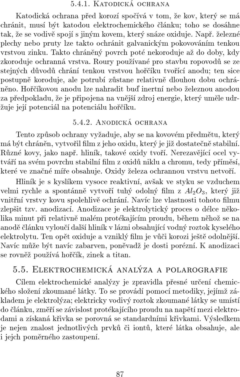 Roury pouvan pro stavbu ropovod se ze stejnch dvod chrn tenkou vrstvou hoku tvoc anodu ten sice postupn koroduje, ale potrub zstane relativn dlouhou dobu ochrnno.