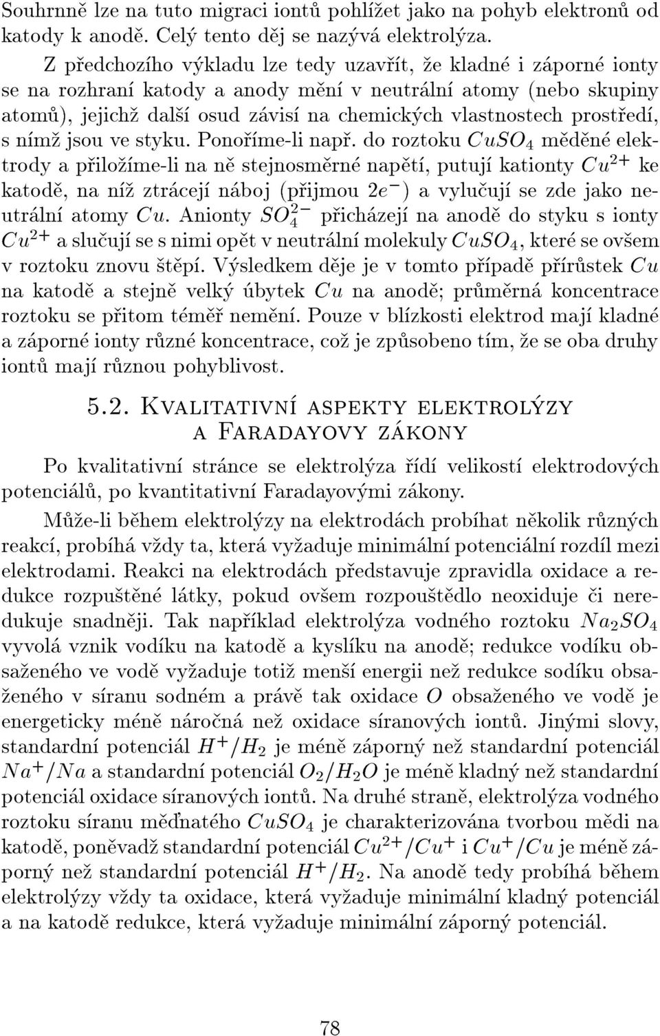 styku. Ponome-li nap. do roztoku CuSO 4 mdn elektrody a pilome-li na n stejnosmrn napt, putuj kationty Cu 2+ ke katod, na n ztrcej nboj (pijmou 2e ; ) a vyluuj se zde jako neutrln atomy Cu.