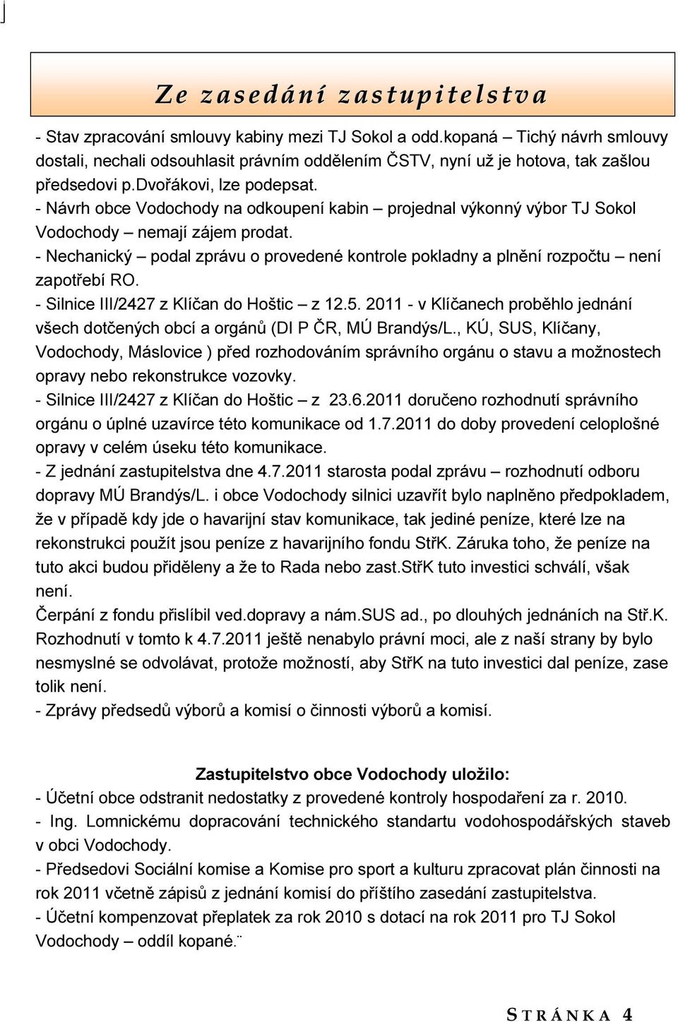 - Návrh obce Vodochody na odkoupení kabin projednal výkonný výbor TJ Sokol Vodochody nemají zájem prodat. - Nechanický podal zprávu o provedené kontrole pokladny a plnění rozpočtu není zapotřebí RO.