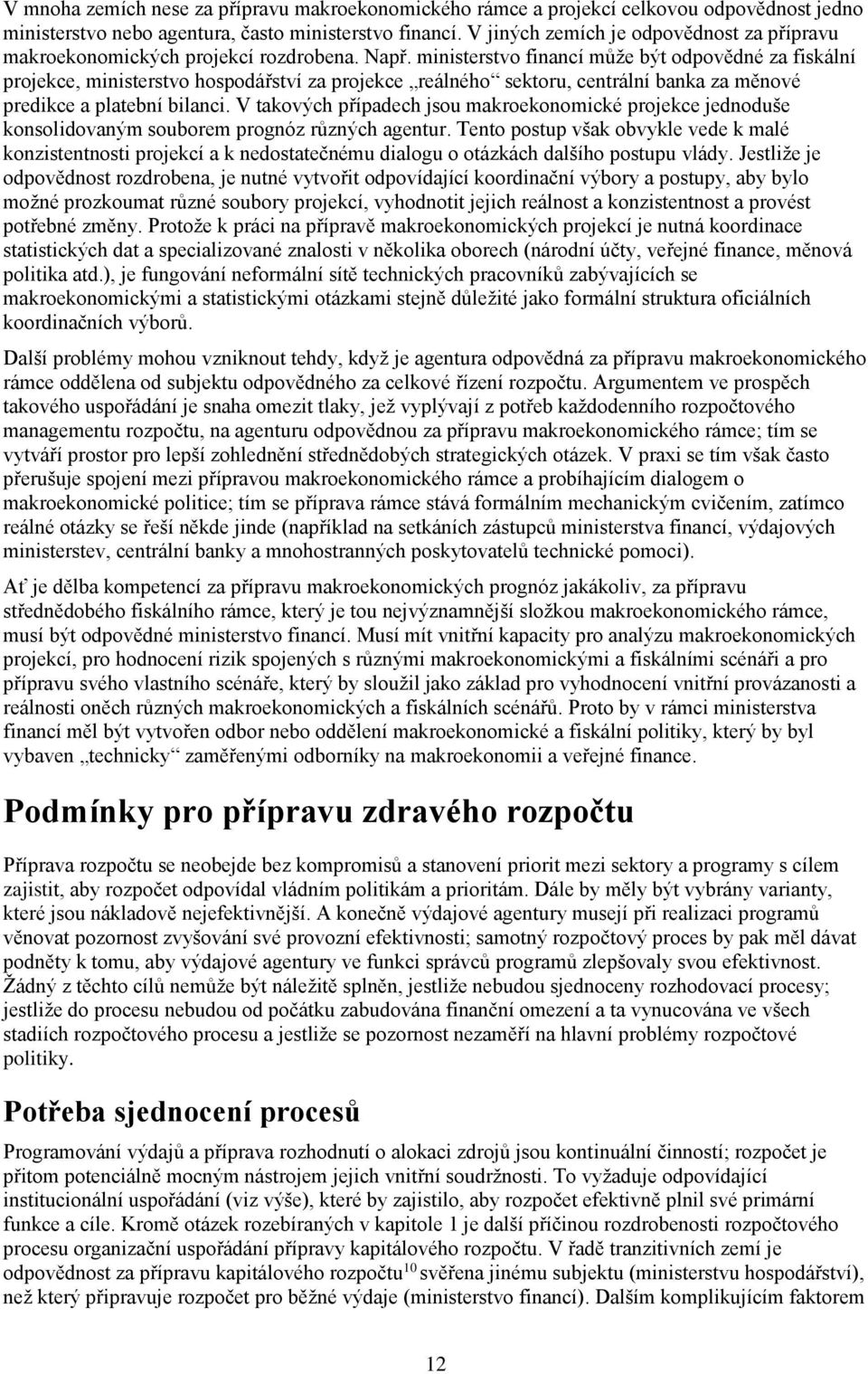 ministerstvo financí může být odpovědné za fiskální projekce, ministerstvo hospodářství za projekce reálného sektoru, centrální banka za měnové predikce a platební bilanci.