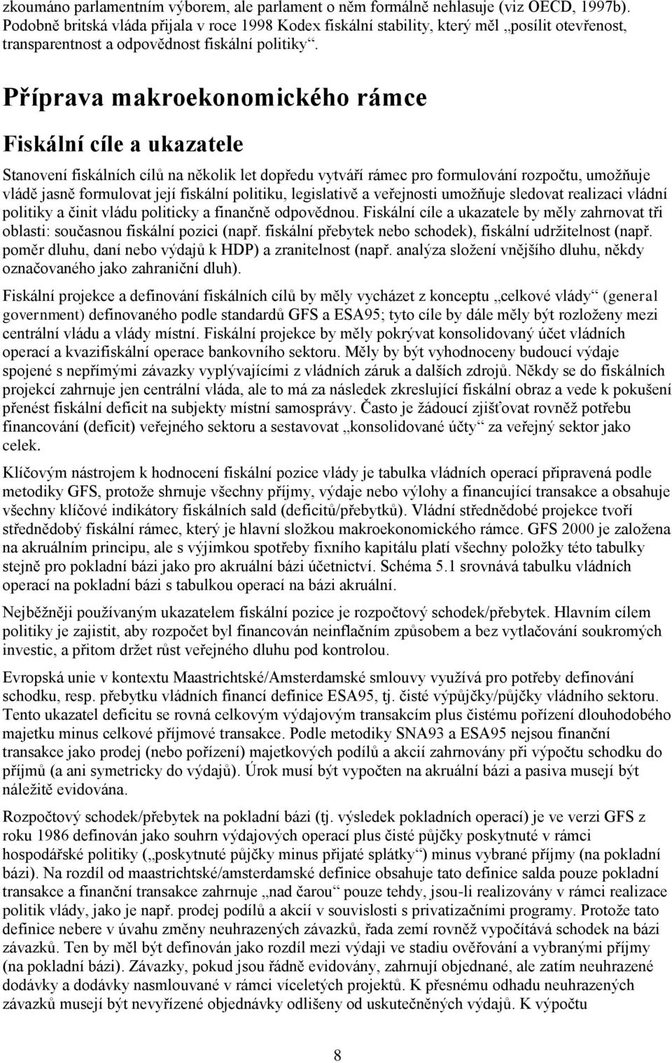 Příprava makroekonomického rámce Fiskální cíle a ukazatele Stanovení fiskálních cílů na několik let dopředu vytváří rámec pro formulování rozpočtu, umožňuje vládě jasně formulovat její fiskální