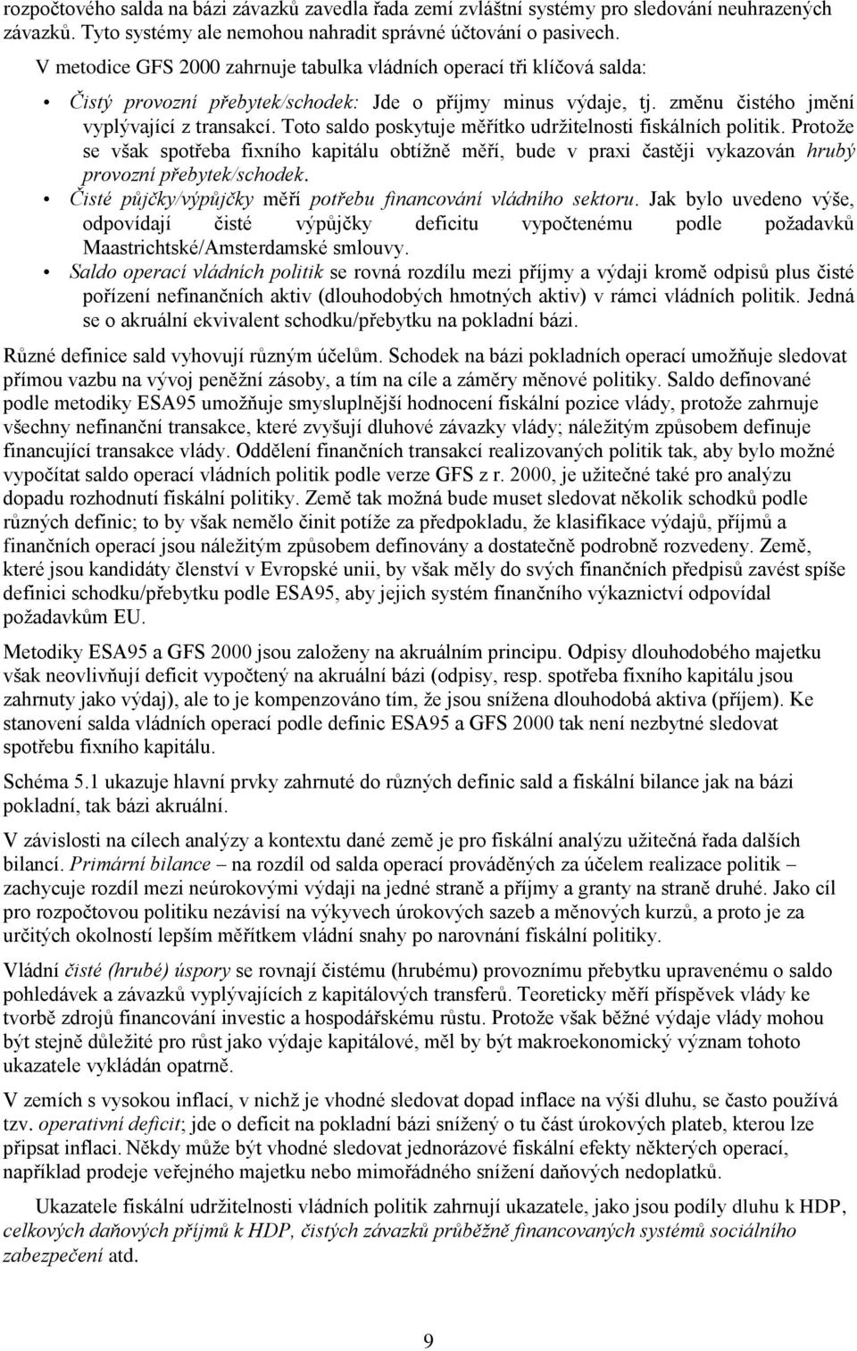 Toto saldo poskytuje měřítko udržitelnosti fiskálních politik. Protože se však spotřeba fixního kapitálu obtížně měří, bude v praxi častěji vykazován hrubý provozní přebytek/schodek.