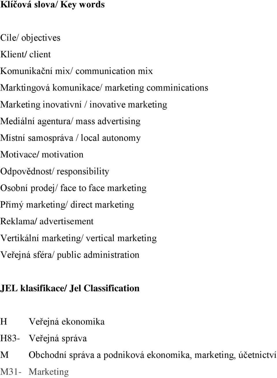 Osobní prodej/ face to face marketing Přímý marketing/ direct marketing Reklama/ advertisement Vertikální marketing/ vertical marketing Veřejná sféra/ public