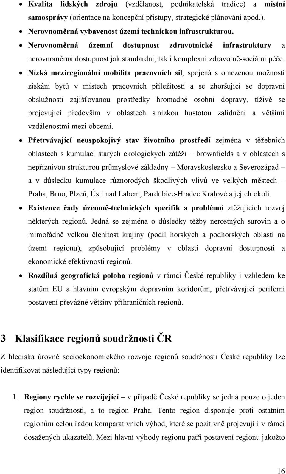 Nízká meziregionální mobilita pracovních sil, spojená s omezenou možností získání bytů v místech pracovních příležitostí a se zhoršující se dopravní obslužností zajišťovanou prostředky hromadné