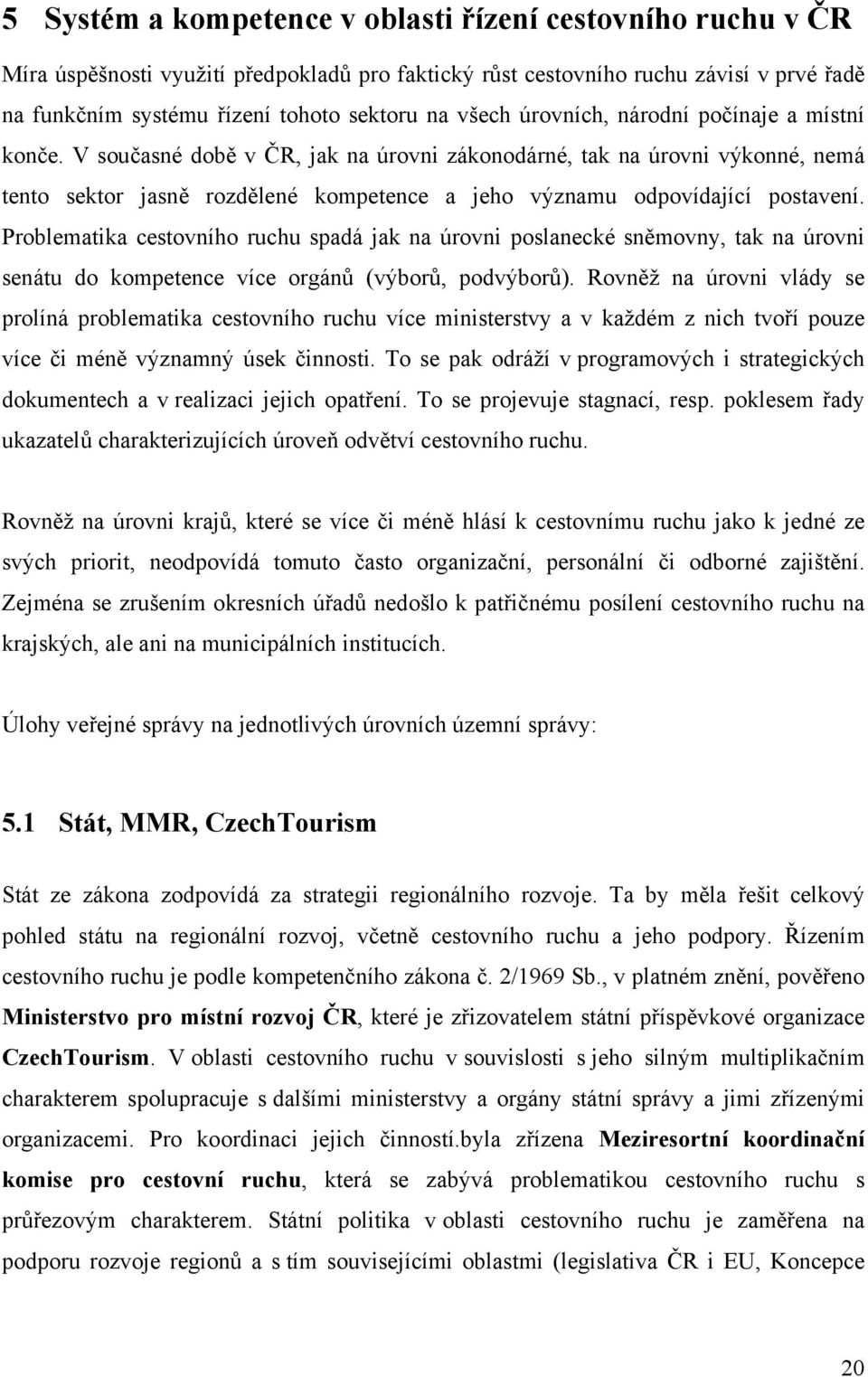 V současné době v ČR, jak na úrovni zákonodárné, tak na úrovni výkonné, nemá tento sektor jasně rozdělené kompetence a jeho významu odpovídající postavení.