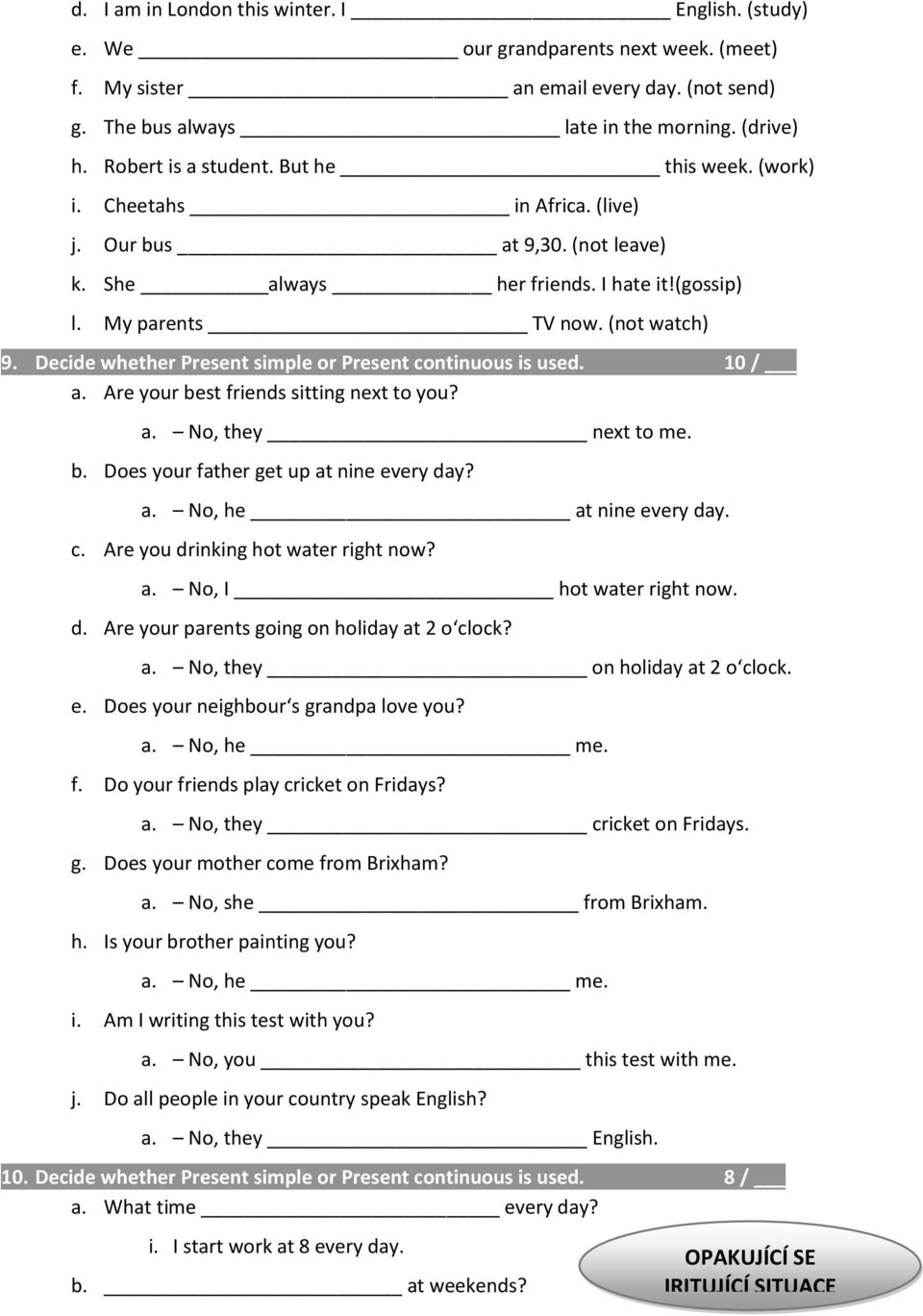 Decide whether Present simple or Present continuous is used. 10 / a. Are your best friends sitting next to you? a. No, they next to me. b. Does your father get up at nine every day? a. No, he at nine every day.