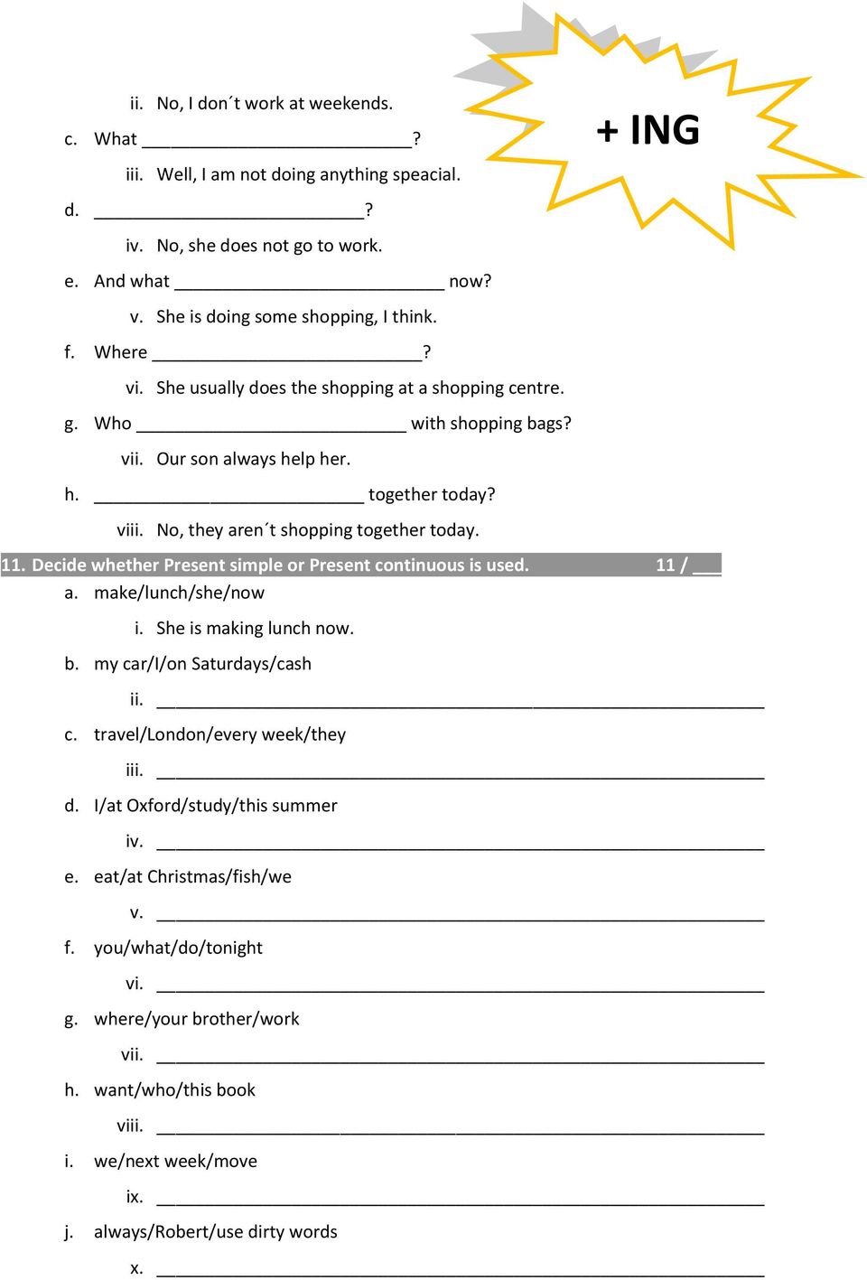 Decide whether Present simple or Present continuous is used. 11 / a. make/lunch/she/now i. She is making lunch now. b. my car/i/on Saturdays/cash ii. c. travel/london/every week/they iii. d.