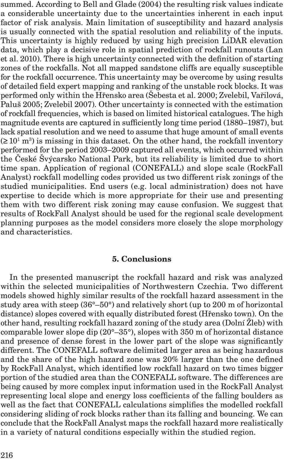 This uncertainty is highly reduced by using high precision LiDAR elevation data, which play a decisive role in spatial prediction of rockfall runouts (Lan et al. 2010).